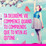 Ta deuxième vie commence quand tu comprends que tu n'en as qu'une.